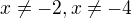 $x\not=-2 , x\not= -4$