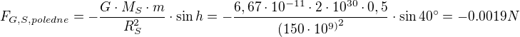 $F_{G,S,poledne}=-\frac{G\cdot M_{S}\cdot m}{R_{S}^{2}}\cdot \sin h=-\frac{6,67\cdot 10^{-11}\cdot 2\cdot10^{30}\cdot 0,5}{{(150\cdot 10^{9)}}^2}\cdot \sin 40^\circ =-0.0019 N$