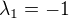 $\lambda_1 = -1$