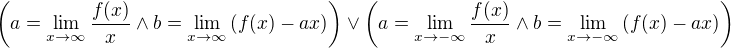 $\left(a=\lim_{x\to \infty}{\frac{f{\left(x\right)}}{x}}\wedge b=\lim_{x\to \infty}{\left(f{\left(x\right)}-ax\right)}\right)\vee\left(a=\lim_{x\to -\infty}{\frac{f{\left(x\right)}}{x}}\wedge b=\lim_{x\to -\infty}{\left(f{\left(x\right)}-ax\right)}\right)$