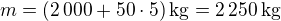 $m=(2\,000+50\cdot5)\,\rm{kg}=2\,250\,\rm{kg}$