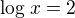 $\log_{}x=2$
