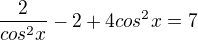 $\frac{2}{cos^2x }-2+4cos^2x=7$