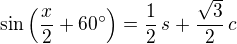 $\sin\left(\frac{x}{2}+60�\right) = \frac{1}{2}\,s + \frac{\sqrt{3}}{2}\,c$