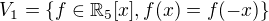 $V_1 = \{ f \in \mathbb{R}_{5}[x], f(x) = f(-x)\}$