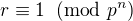 $r \equiv 1 \;\;(\text{mod }p^n)$