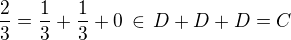 $\frac{2}{3} = \frac{1}{3} + \frac{1}{3} + 0 \,\in \, D+D+D = C$