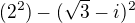 ${(2^{2})-(\sqrt{3}-i)^{2}}$