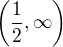 $\left(\frac12, \infty \right)$