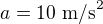 $a=10\ \text{m/s}^2$