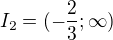 $I_2=(-\frac{2}{3};\infty)$