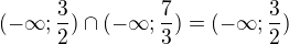 $(-\infty ;\frac{3}{2})\cap (-\infty ;\frac{7}{3})=(-\infty ;\frac{3}{2})$