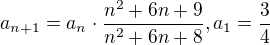 $a_{n+1}=a_{n}\cdot\frac{n^{2}+6n+9}{n^{2}+6n+8} , a_{1}=\frac{3}{4}$