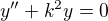 $y'' + k^2y = 0$