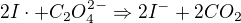 $2I\cdot + C_{2}O_{4}^{2-}\Rightarrow 2I^{-} + 2CO_{2}$