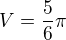 $V = \frac{5}{6}\pi$