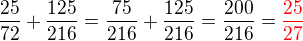 $\frac{25}{72}+\frac{125}{216}= \frac{75}{216}+\frac{125}{216}=\frac{200}{216}=\color{red}\frac{25}{27}$