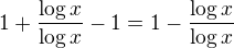 $1+\frac{\log x}{\log x}-1=1-\frac{\log x}{\log x}$