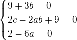 $\begin{cases}9 + 3b=0\\2c - 2ab + 9=0\\ 2 - 6a = 0\end{cases}$