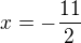 $x=-\frac{11}{2}$