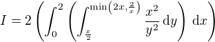 $I=2\( \int_0^2\( \int_{\frac x2}^{\text{min}\(2x,\frac 2x\)}\frac{x^2}{y^2}\,\text{d}y \)\,\text{d}x \)$