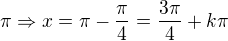 $\pi\Rightarrow x=\pi-\frac{\pi}{4}=\frac{3\pi}{4}+k\pi$