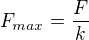 $F_{max}=\frac{F}{k}$