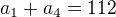 $a_1+a_4=112$