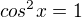 $cos^2 x= 1$