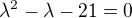 $\lambda^{2} - \lambda - 21 = 0$