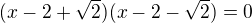 $(x-2+ \sqrt{2})(x-2-\sqrt{2})=0$
