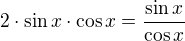 $2\cdot \sin x\cdot \cos x=\frac{\sin x}{\cos x}$