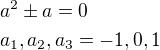 $a^2\pm a=0\nla_1, a_2, a_3 = -1, 0, 1$