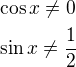 $\cos x\ne 0\nl\sin x\ne\frac 12$