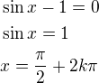 $\sin x-1=0\nl\sin x=1\nlx=\frac\pi2+2k\pi$