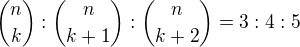 $\binom {n}{k}:\binom {n}{k+1}:\binom {n}{k+2}=3:4:5$