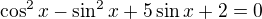 $\cos ^{2}x-\sin ^{2}x+5\sin x+2=0$