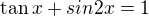 $\tan x+sin2x=1$