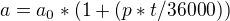$a=a_0 * (1 + (p * t/36000)) $