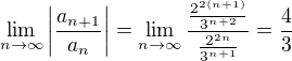 $\lim_{n \to \infty} \bigg|\frac{a_{n+1}}{a_{n}}\bigg|=\lim_{n \to \infty}\frac{\frac{2^{2(n+1)}}{3^{n+2}}}{\frac{2^{2n}}{3^{n+1}}} =\frac{4}{3}$