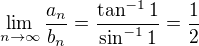 $\lim_{n\to\infty}\frac{a_n}{b_n}=\frac{\tan^{-1}1}{\sin^{-1}1}=\frac12$