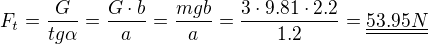 $F_t=\frac{G}{tg\alpha}=\frac{G\cdot b}{a}=\frac{mgb}{a}=\frac{3\cdot 9.81\cdot 2.2}{1.2}=\underline{\underline {53.95N}}$