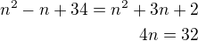 $n^{2}-n+34=n^{2}+3n+2\\4n=32$