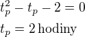 $t_{p}^2 -t_p-2=0\nlt_p=2\,\textrm{hodiny}$