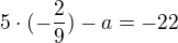 $5\cdot (-\frac{2}{9})-a=-22$