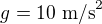 $g=10\ \text{m/s}^2$