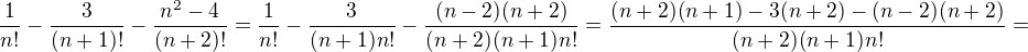 $\frac{1}{n!} - \frac{3}{(n+1)!} - \frac{n^{2}-4}{(n+2)!}=\frac{1}{n!}-\frac{3}{(n+1)n!}-\frac{(n-2)(n+2)}{(n+2)(n+1)n!}=\frac{(n+2)(n+1)-3(n+2)-(n-2)(n+2)}{(n+2)(n+1)n!}=$