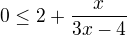 $0\le 2+\frac{x}{3x-4}$