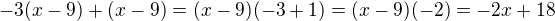 $ -3(x - 9) + (x - 9)=(x-9)(-3+1)=(x-9)(-2)=-2x+18$