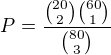$P=\frac{{20\choose 2}{60\choose 1}}{{80\choose 3}}$